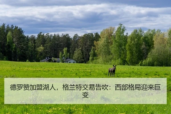 德罗赞加盟湖人，格兰特交易告吹：西部格局迎来巨变