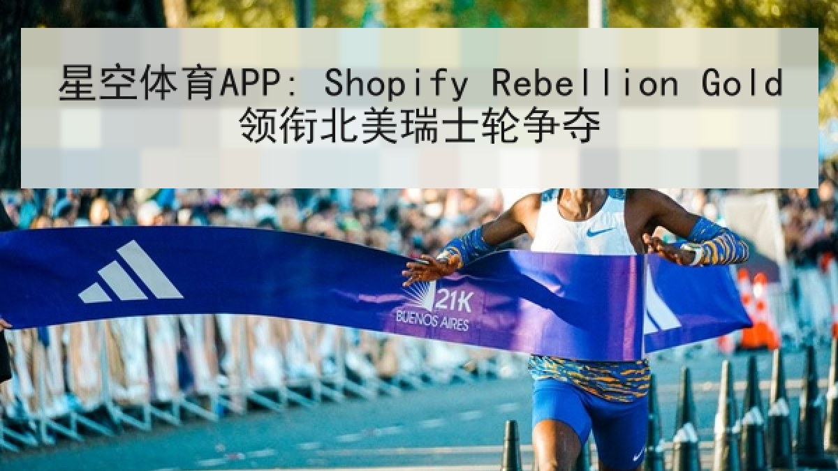 星空体育APP: Shopify Rebellion Gold领衔北美瑞士轮争夺 星空体育APP: Shopify Rebellion Gold领衔北美瑞士轮争夺