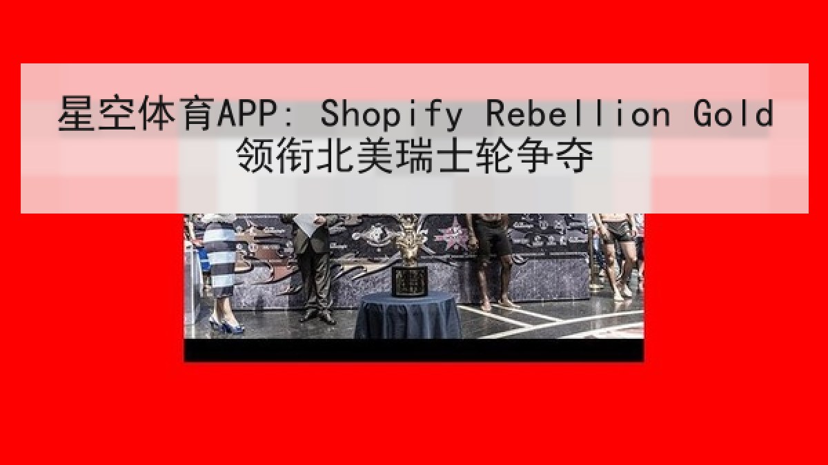 星空体育APP: Shopify Rebellion Gold领衔北美瑞士轮争夺