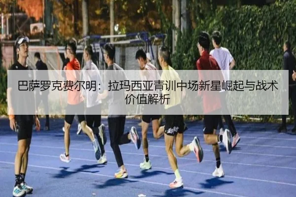 ba-sa-luo-ke-fei-er-ming-la-ma-xi-ya-qing-xun-zhong-chang-xin-xing-jue-qi-yu-zhan-shu-jia-zhi-jie-xi-2-797.jpg