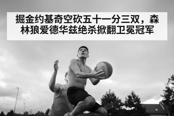 掘金约基奇空砍五十一分三双,森林狼爱德华兹绝杀掀翻卫冕冠军