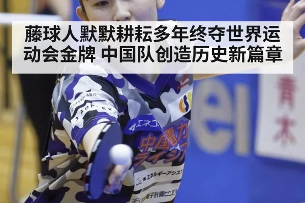 藤球人默默耕耘多年终夺世界运动会金牌 中国队创造历史新篇章