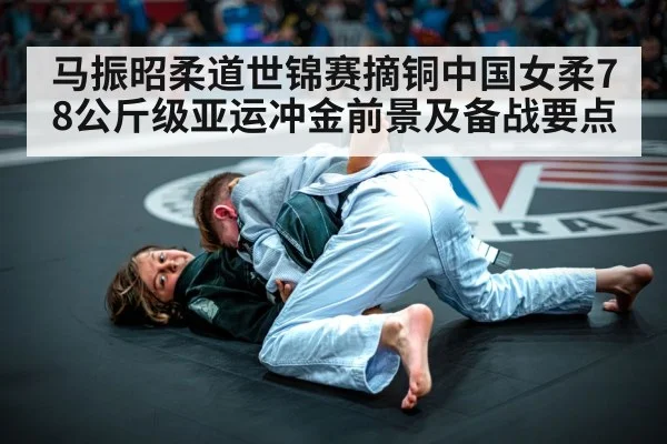 马振昭柔道世锦赛摘铜中国女柔78公斤级亚运冲金前景及备战要点