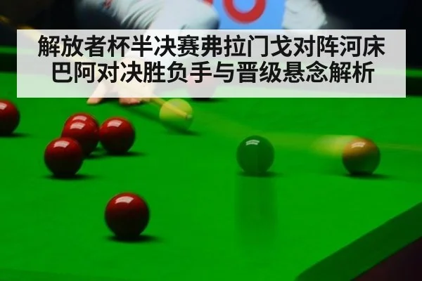 解放者杯半决赛弗拉门戈对阵河床巴阿对决胜负手与晋级悬念解析